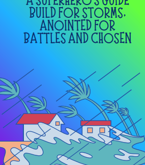 A Superhero's Guide: Build For Storms, Anointed For Battles And Chosen