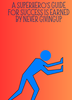A Superhero's Guide For Success Is Earned By Never Giving Up
